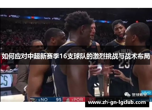 如何应对中超新赛季16支球队的激烈挑战与战术布局