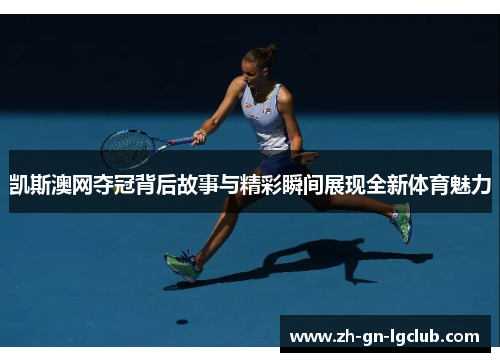 凯斯澳网夺冠背后故事与精彩瞬间展现全新体育魅力