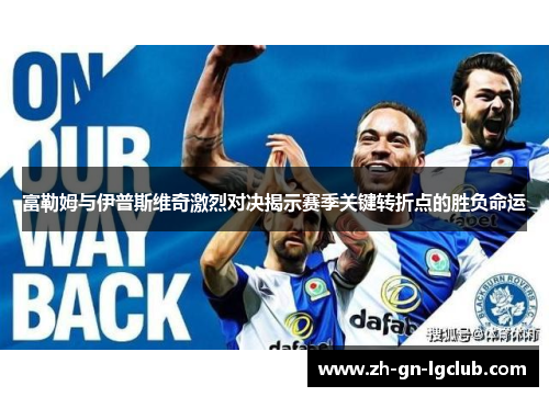 富勒姆与伊普斯维奇激烈对决揭示赛季关键转折点的胜负命运