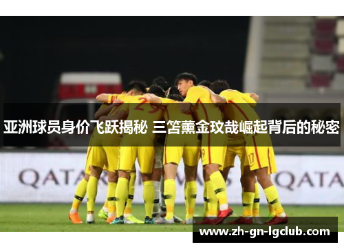 亚洲球员身价飞跃揭秘 三笘薰金玟哉崛起背后的秘密