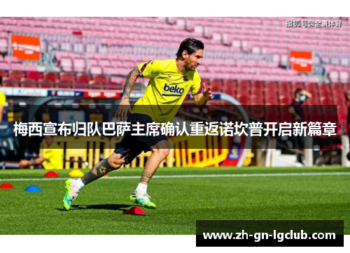 梅西宣布归队巴萨主席确认重返诺坎普开启新篇章