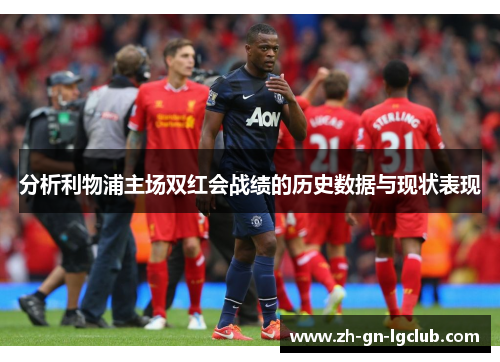 分析利物浦主场双红会战绩的历史数据与现状表现