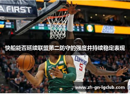 快船能否延续联盟第二防守的强度并持续稳定表现