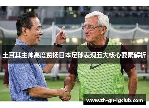 土耳其主帅高度赞扬日本足球表现五大核心要素解析