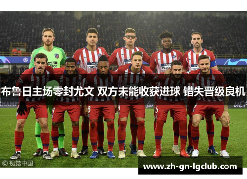 布鲁日主场零封尤文 双方未能收获进球 错失晋级良机