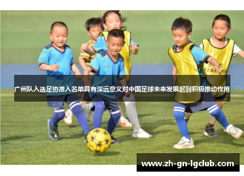 广州队入选足协准入名单具有深远意义对中国足球未来发展起到积极推动作用