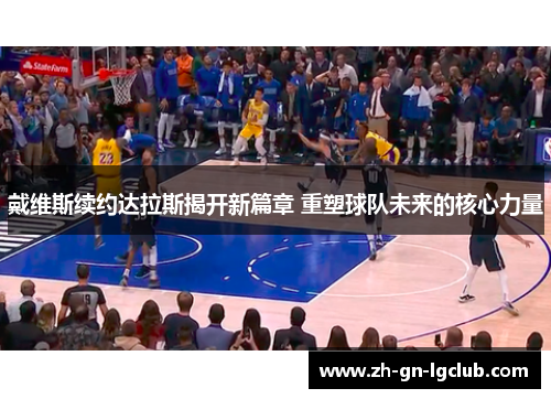 戴维斯续约达拉斯揭开新篇章 重塑球队未来的核心力量