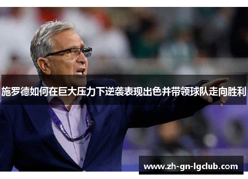 施罗德如何在巨大压力下逆袭表现出色并带领球队走向胜利