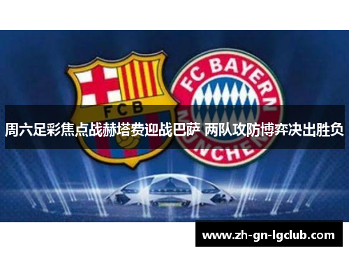 周六足彩焦点战赫塔费迎战巴萨 两队攻防博弈决出胜负