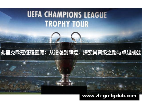 弗里克欧冠征程回顾：从逆袭到辉煌，探索其晋级之路与卓越成就