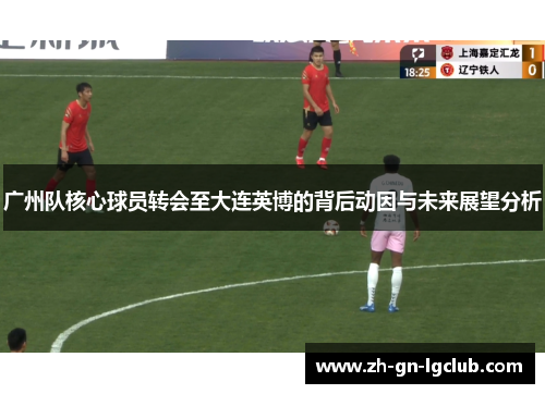 广州队核心球员转会至大连英博的背后动因与未来展望分析