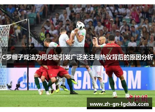 C罗帽子戏法为何总能引发广泛关注与热议背后的原因分析