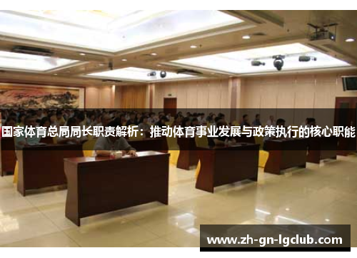 国家体育总局局长职责解析：推动体育事业发展与政策执行的核心职能