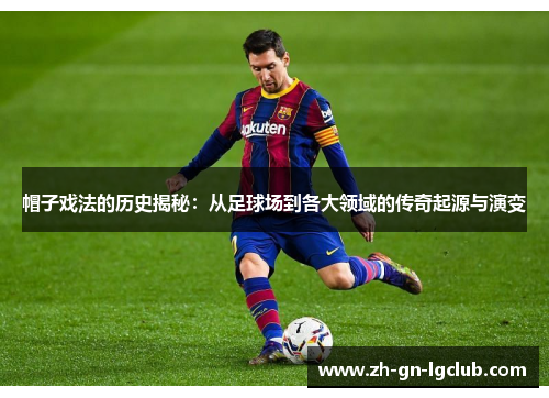 帽子戏法的历史揭秘：从足球场到各大领域的传奇起源与演变