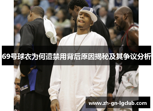 69号球衣为何遭禁用背后原因揭秘及其争议分析