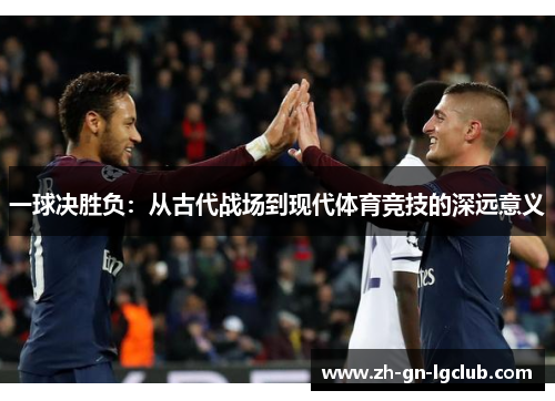 一球决胜负：从古代战场到现代体育竞技的深远意义