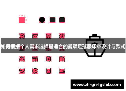 如何根据个人需求选择最适合的曼联足球服印章设计与款式