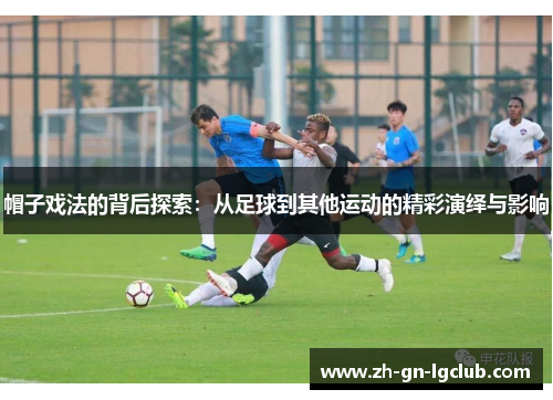 帽子戏法的背后探索：从足球到其他运动的精彩演绎与影响