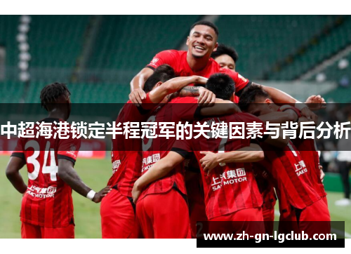 中超海港锁定半程冠军的关键因素与背后分析