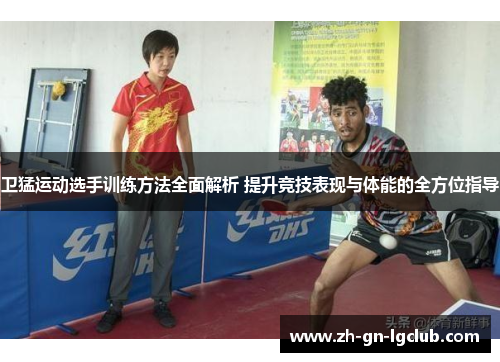 卫猛运动选手训练方法全面解析 提升竞技表现与体能的全方位指导