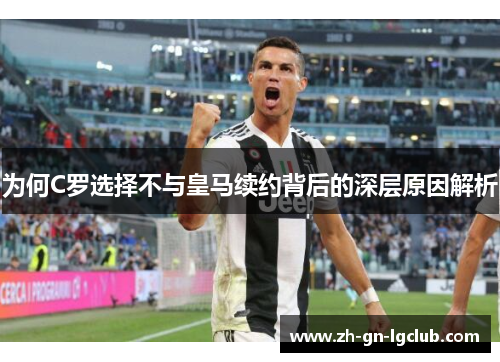 为何C罗选择不与皇马续约背后的深层原因解析