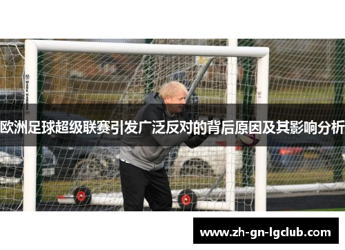 欧洲足球超级联赛引发广泛反对的背后原因及其影响分析