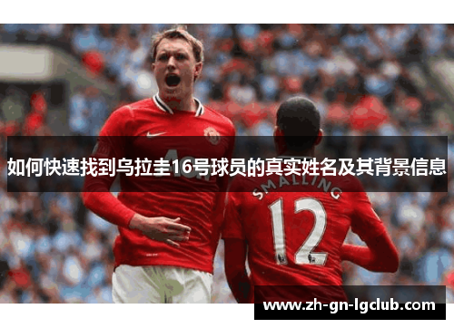 如何快速找到乌拉圭16号球员的真实姓名及其背景信息