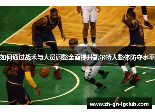 如何通过战术与人员调整全面提升凯尔特人整体防守水平