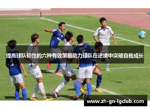 提高球队韧性的六种有效策略助力球队在逆境中突破自我成长