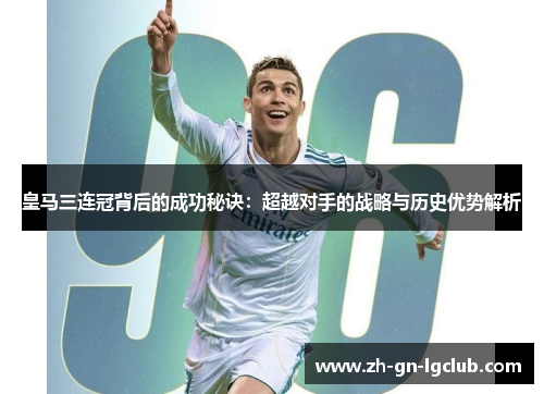 皇马三连冠背后的成功秘诀：超越对手的战略与历史优势解析