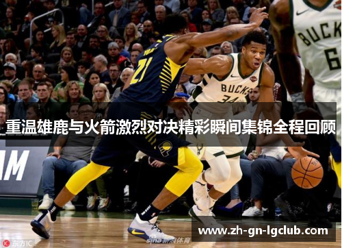 重温雄鹿与火箭激烈对决精彩瞬间集锦全程回顾