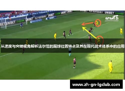 从速度与突破视角解析法尔范的踢球位置特点及其在现代战术体系中的应用