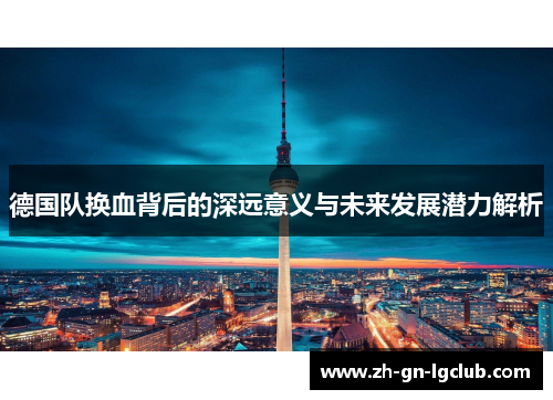 德国队换血背后的深远意义与未来发展潜力解析