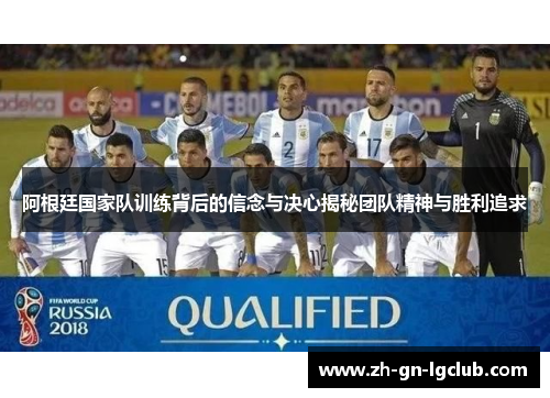 阿根廷国家队训练背后的信念与决心揭秘团队精神与胜利追求