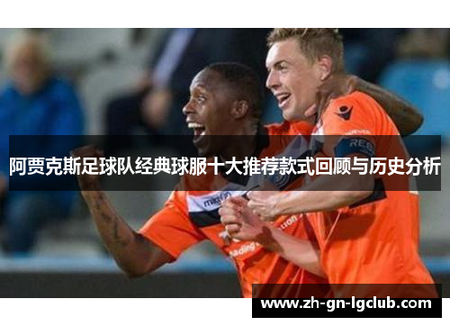 阿贾克斯足球队经典球服十大推荐款式回顾与历史分析