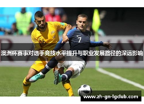 澳洲杯赛事对选手竞技水平提升与职业发展路径的深远影响