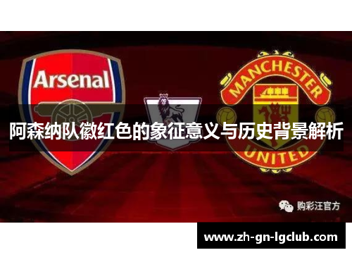 阿森纳队徽红色的象征意义与历史背景解析