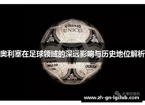 奥利塞在足球领域的深远影响与历史地位解析