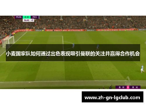 小麦国家队如何通过出色表现吸引曼联的关注并赢得合作机会