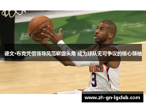 德文·布克凭借领导风范崭露头角 成为球队无可争议的核心领袖 德文·布克凭借领导风范崭露头角 成为球队无可争议的核心领袖