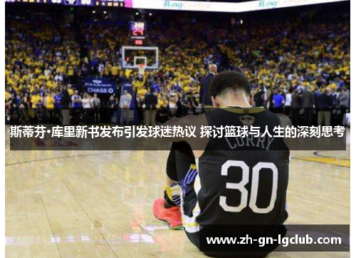 斯蒂芬·库里新书发布引发球迷热议 探讨篮球与人生的深刻思考 斯蒂芬·库里新书发布引发球迷热议 探讨篮球与人生的深刻思考