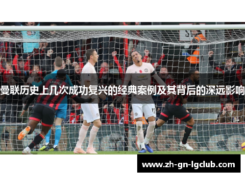 曼联历史上几次成功复兴的经典案例及其背后的深远影响 曼联历史上几次成功复兴的经典案例及其背后的深远影响