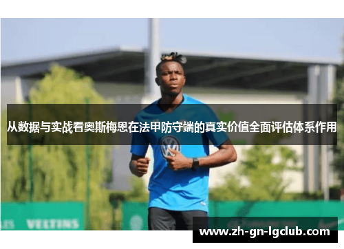 从数据与实战看奥斯梅恩在法甲防守端的真实价值全面评估体系作用 从数据与实战看奥斯梅恩在法甲防守端的真实价值全面评估体系作用