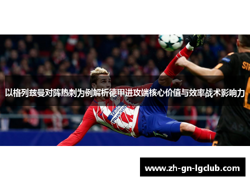 以格列兹曼对阵热刺为例解析德甲进攻端核心价值与效率战术影响力 以格列兹曼对阵热刺为例解析德甲进攻端核心价值与效率战术影响力