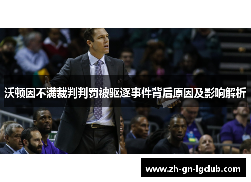 沃顿因不满裁判判罚被驱逐事件背后原因及影响解析 沃顿因不满裁判判罚被驱逐事件背后原因及影响解析