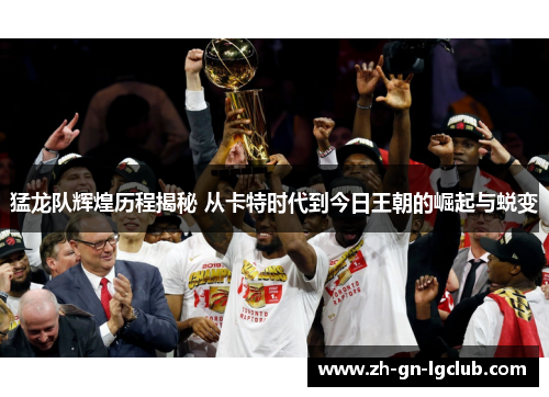 猛龙队辉煌历程揭秘 从卡特时代到今日王朝的崛起与蜕变