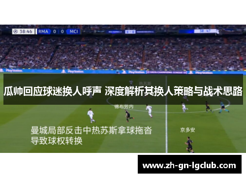 瓜帅回应球迷换人呼声 深度解析其换人策略与战术思路