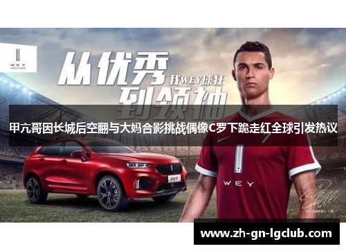 甲亢哥因长城后空翻与大妈合影挑战偶像C罗下跪走红全球引发热议