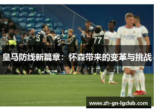 皇马防线新篇章：怀森带来的变革与挑战