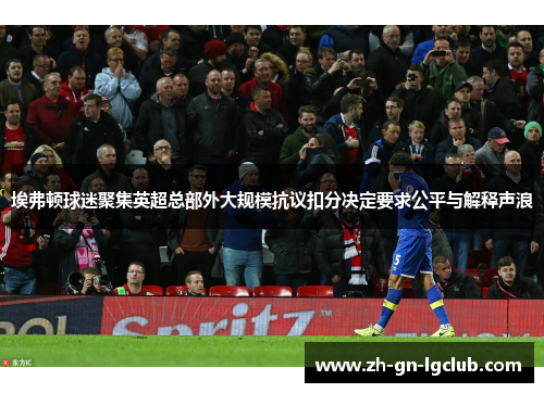 埃弗顿球迷聚集英超总部外大规模抗议扣分决定要求公平与解释声浪 埃弗顿球迷聚集英超总部外大规模抗议扣分决定要求公平与解释声浪